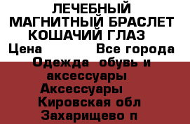 ЛЕЧЕБНЫЙ МАГНИТНЫЙ БРАСЛЕТ “КОШАЧИЙ ГЛАЗ“ › Цена ­ 5 880 - Все города Одежда, обувь и аксессуары » Аксессуары   . Кировская обл.,Захарищево п.